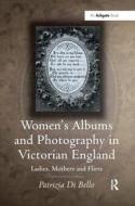 Women's Albums and Photography in Victorian England di Patrizia Di Bello edito da Taylor & Francis Ltd