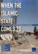 When the Islamic State Comes to Town: The Economic Impact of Islamic State Governance in Iraq and Syria di Eric Robinson, Daniel Egel, Patrick B. Johnston edito da RAND CORP