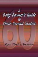 A Baby Boomer's Guide to Their Second Sixties di Ryan C. Amacher edito da Sunstone Press