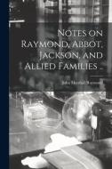 Notes on Raymond, Abbot, Jackson, and Allied Families .. di John Marshall Raymond edito da LIGHTNING SOURCE INC