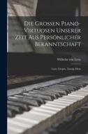 Die Grossen Piano-virtuosen Unserer Zeit aus Persönlicher Bekanntschaft: Liszt, Chopin, Tausig, Hens di Wilhelm Von Lenz edito da LEGARE STREET PR