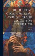 The Life of St. Cecilia From Ms. Ashmole 43 and Ms. Cotton Tiberius E. VII di Cecilia edito da LEGARE STREET PR