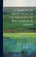 A Tribute of Affection to the Memory of Rev. Samuel B. Swaim di O. S. Stearns edito da LEGARE STREET PR