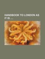 Handbook to London as It Is di Books Group edito da Rarebooksclub.com
