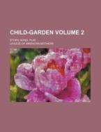 Child-Garden Volume 2; Story, Song, Play di League Of American Mothers edito da Rarebooksclub.com