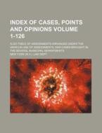 Index of Cases, Points and Opinions Volume 1-126; Also Table of Assessments Arranged Under the Various Line of Assessments, and Cases Brought in the S di New York Law Dept edito da Rarebooksclub.com
