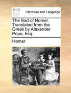 The Iliad Of Homer. Translated From The Greek By Alexander Pope, Esq di Homer edito da Gale Ecco, Print Editions