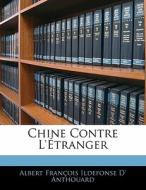 Chine Contre L'etranger di Albert Franois Ildefonse D' Anthouard edito da Bibliolife, Llc