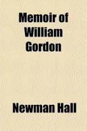 Memoir Of William Gordon di Newman Hall edito da General Books