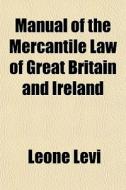 Manual Of The Mercantile Law Of Great Br di Leone Levi edito da General Books