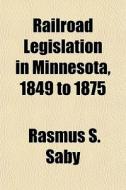Railroad Legislation In Minnesota, 1849 di Rasmus S. Saby edito da General Books