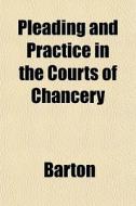 Pleading And Practice In The Courts Of C di Barton edito da General Books
