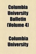 Columbia University Bulletin (volume 4) di Columbia University edito da General Books Llc