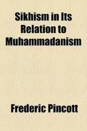 Sikhism In Its Relation To Muhammadanism di Frederic Pincott edito da General Books Llc