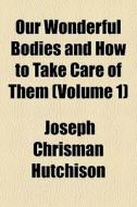 Our Wonderful Bodies And How To Take Care Of Them (volume 1) di Joseph Chrisman Hutchison edito da General Books Llc