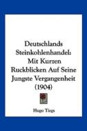 Deutschlands Steinkohlenhandel: Mit Kurzen Ruckblicken Auf Seine Jungste Vergangenheit (1904) di Hugo Tiegs edito da Kessinger Publishing