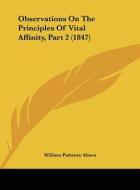 Observations on the Principles of Vital Affinity, Part 2 (1847) di William Pulteney Alison edito da Kessinger Publishing