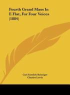 Fourth Grand Mass in E Flat, for Four Voices (1884) di Carl Gottlieb Reissiger edito da Kessinger Publishing