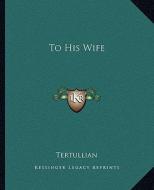 To His Wife di Tertullian edito da Kessinger Publishing