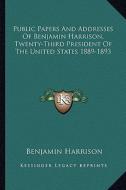 Public Papers and Addresses of Benjamin Harrison, Twenty-Third President of the United States 1889-1893 di Benjamin Harrison edito da Kessinger Publishing