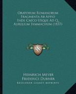 Oratorum Romanorum Fragmenta AB Appio Inde Caeco Usque Ad Q. Aurelium Symmachum (1837) di Heinrich Meyer edito da Kessinger Publishing