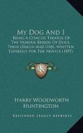 My Dog and I: Being a Concise Treatise of the Various Breeds of Dogs, Their Origin and Uses, Written Expressly for the Novice (1897) di Harry Woodworth Huntington edito da Kessinger Publishing