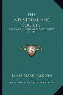 The Individual and Society the Individual and Society: Or Psychology and Sociology (1911) or Psychology and Sociology (1911) di James Mark Baldwin edito da Kessinger Publishing