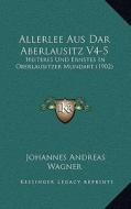 Allerlee Aus Dar Aberlausitz V4-5: Heiteres Und Ernstes in Oberlausitzer Mundart (1902) di Johannes Andreas Wagner edito da Kessinger Publishing