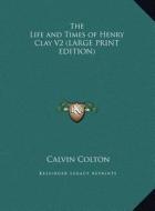 The Life and Times of Henry Clay V2 (LARGE PRINT EDITION) di Calvin Colton edito da Kessinger Publishing, LLC