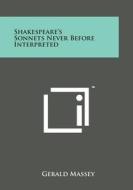 Shakespeare's Sonnets Never Before Interpreted di Gerald Massey edito da Literary Licensing, LLC