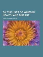 On The Uses Of Wines In Health And Disease di Francis Edmund Anstie edito da Theclassics.us