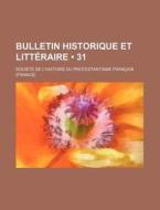 Bulletin Historique Et Litteraire (31 ) di Soci T. De L'Histoire Du Fran Ais edito da General Books Llc