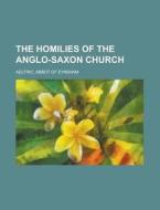 The Homilies of the Anglo-Saxon Church di Abbot Of Eynsham Aelfric edito da Rarebooksclub.com