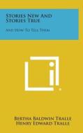 Stories New and Stories True: And How to Tell Them di Bertha Baldwin Tralle, Henry Edward Tralle edito da Literary Licensing, LLC