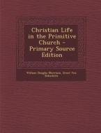 Christian Life in the Primitive Church di William Douglas Morrison, Ernst Von Dobschutz edito da Nabu Press