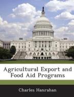 Agricultural Export And Food Aid Programs di Charles Hanrahan edito da Bibliogov