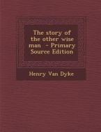 The Story of the Other Wise Man di Henry Van Dyke edito da Nabu Press