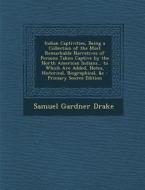 Indian Captivities, Being a Collection of the Most Remarkable Narratives of Persons Taken Captive by the North American Indians... to Which Are Added, di Samuel Gardner Drake edito da Nabu Press