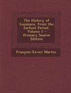 The History of Louisiana, from the Earliest Period, Volume 1 di Francois Xavier Martin edito da Nabu Press