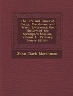 The Life and Times of Carey, Marshman, and Ward: Embracing the History of the Serampore Mission, Volume 1 di John Clark Marshman edito da Nabu Press