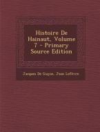Histoire de Hainaut, Volume 7 di Jacques De Guyse, Jean Lefevre edito da Nabu Press