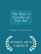 The Boor, A Comedy In One Act - Scholar's Choice Edition di Tchekhov Anton Pavlovich edito da Scholar's Choice