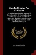 Standard Poultry for Exhibition: A Complete Manual of the Methods of Expert Exhibitors on Growing, Selecting, Conditioni di John Henry Robinson edito da CHIZINE PUBN