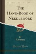 The Hand-book Of Needlework (classic Reprint) di Lambert Lambert edito da Forgotten Books