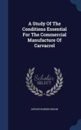 A Study Of The Conditions Essential For The Commercial Manufacture Of Carvacrol di Arthur Warren Hixson edito da Sagwan Press