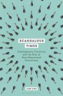 Scandalous Times: Contemporary Creativity and the Rise of State-Sanctioned Controversy di Alex Ling edito da BLOOMSBURY ACADEMIC