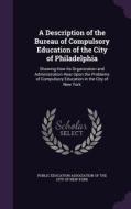 A Description Of The Bureau Of Compulsory Education Of The City Of Philadelphia edito da Palala Press