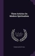 Three Articles On Modern Spiritualism di Thomas Bartlett Hall edito da Palala Press