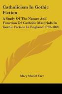 Catholicism in Gothic Fiction: A Study of the Nature and Function of Catholic Materials in Gothic Fiction in England 1762-1820 di Mary Muriel Tarr edito da Kessinger Publishing