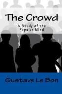 The Crowd: A Study of the Popular Mind di Gustave Le Bon edito da Createspace